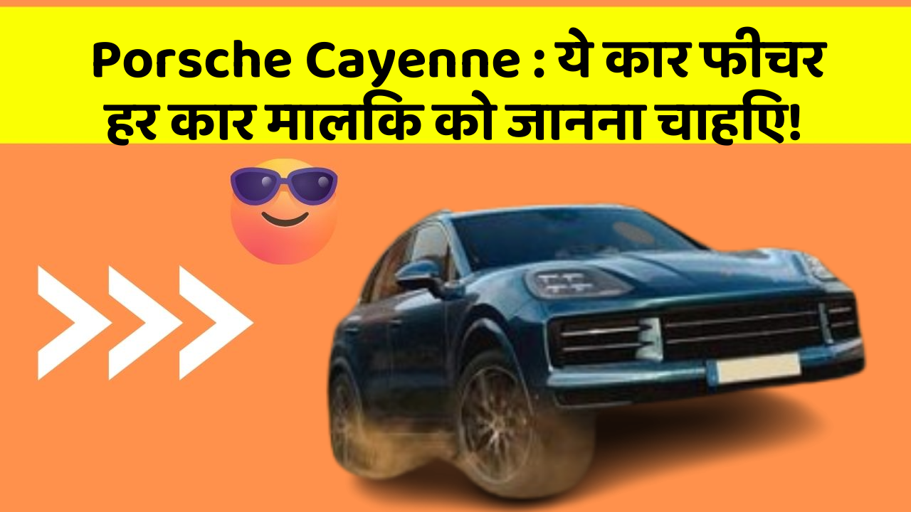 Porsche Cayenne : ये कार फीचर हर कार मालिक को जानना चाहिए!