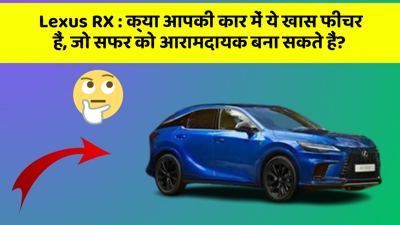 Lexus RX: क्या आपकी कार में ये खास फीचर हैं, जो सफर को आरामदायक बना सकते हैं?