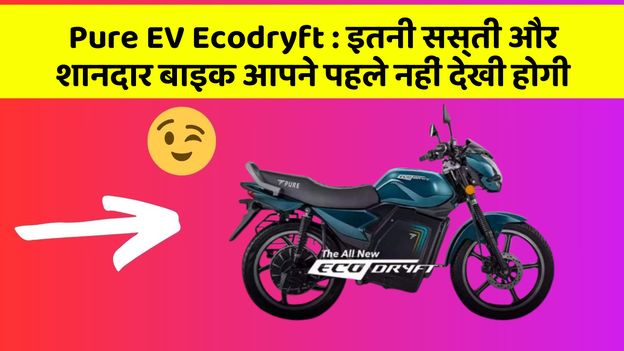 Pure EV Ecodryft : इतनी सस्ती और शानदार बाइक आपने पहले नहीं देखी होगी