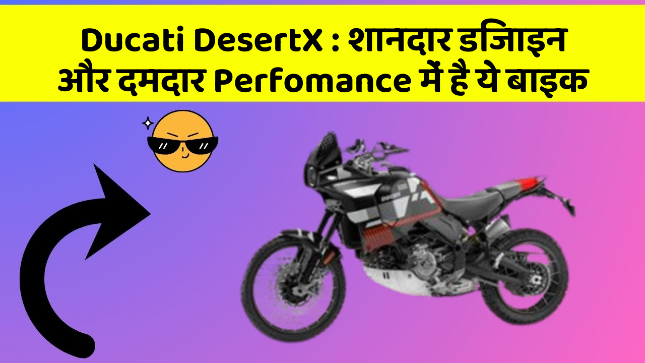 Ducati DesertX: शानदार डिजाइन और दमदार Perfomance में है ये बाइक
