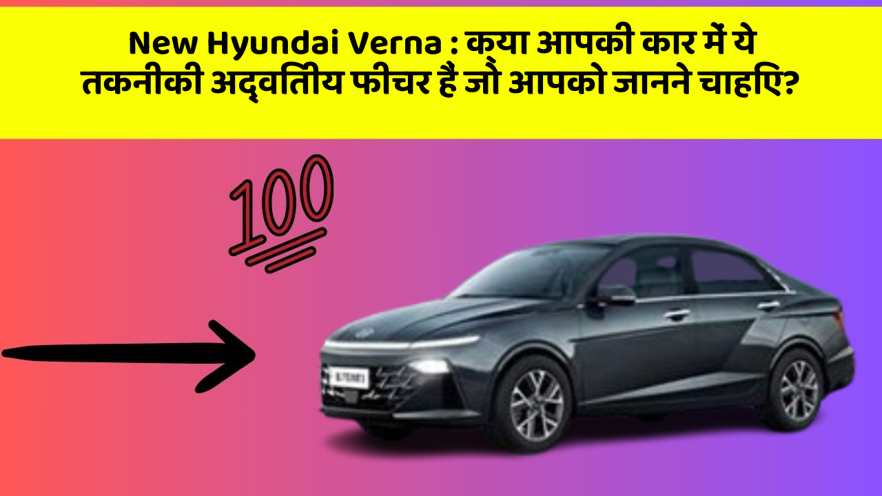 New Hyundai Verna : क्या आपकी कार में ये तकनीकी अद्वितीय फीचर हैं जो आपको जानने चाहिए?