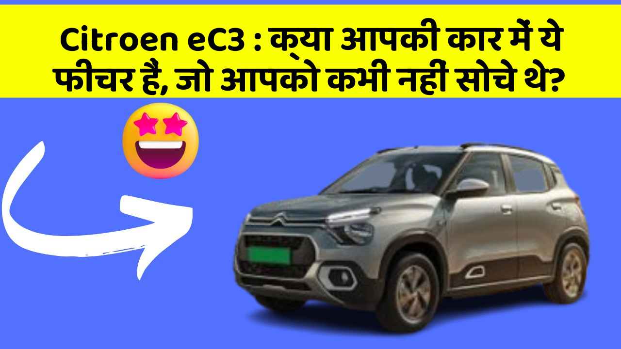 Citroen eC3: क्या आपकी कार में ये फीचर हैं, जो आपको कभी नहीं सोचे थे?