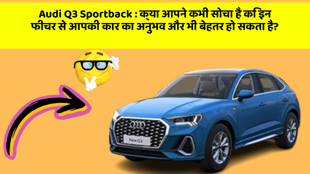 Audi Q3 Sportback: क्या आपने कभी सोचा है कि इन फीचर से आपकी कार का अनुभव और भी बेहतर हो सकता है?
