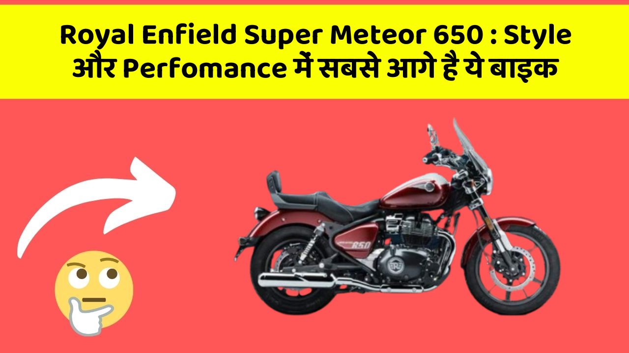 Royal Enfield Super Meteor 650: Style और Perfomance में सबसे आगे है ये बाइक