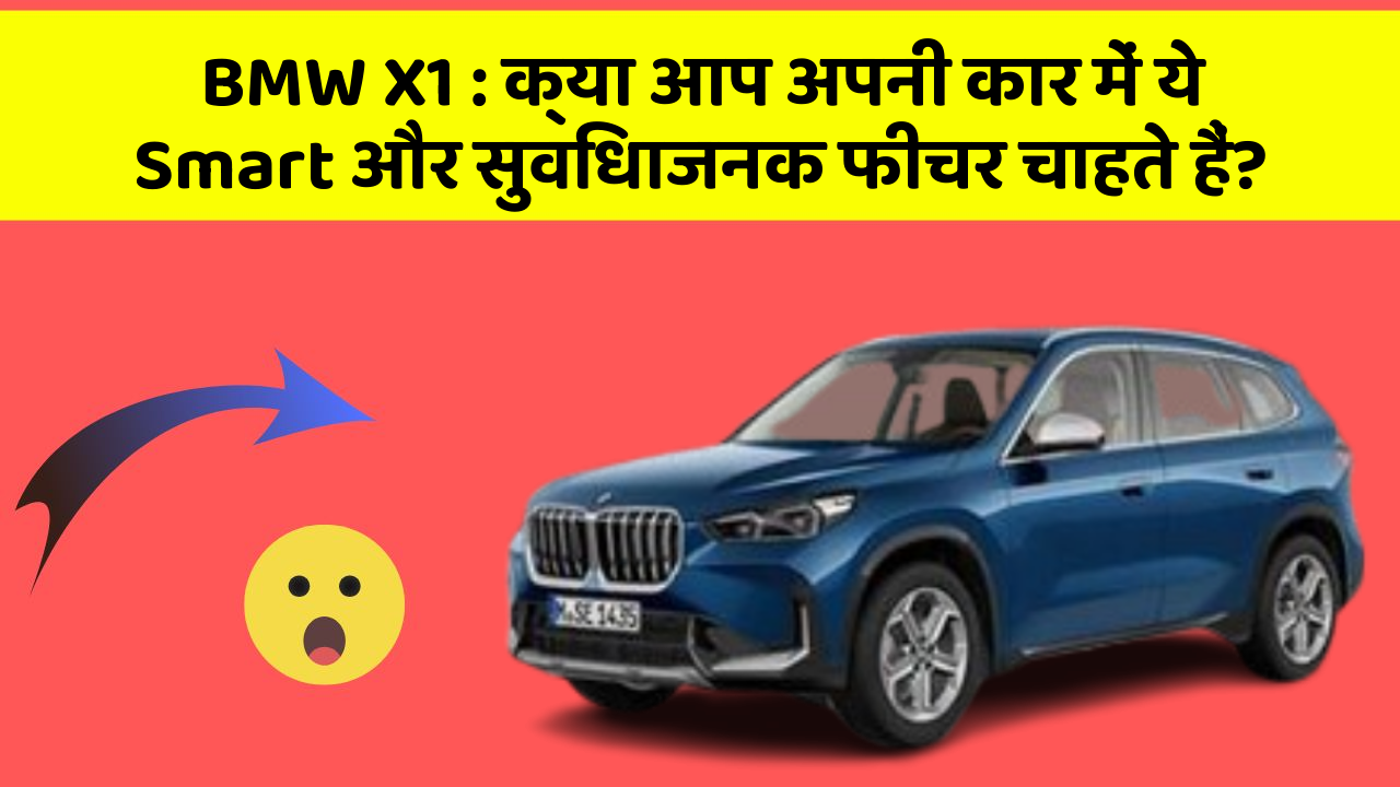 BMW X1: क्या आप अपनी कार में ये Smart और सुविधाजनक फीचर चाहते हैं?