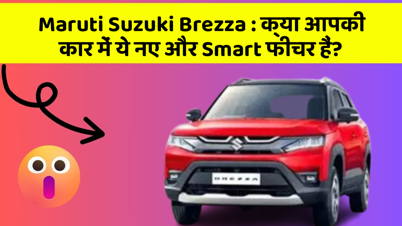 Maruti Suzuki Brezza: क्या आपकी कार में ये नए और Smart फीचर हैं?