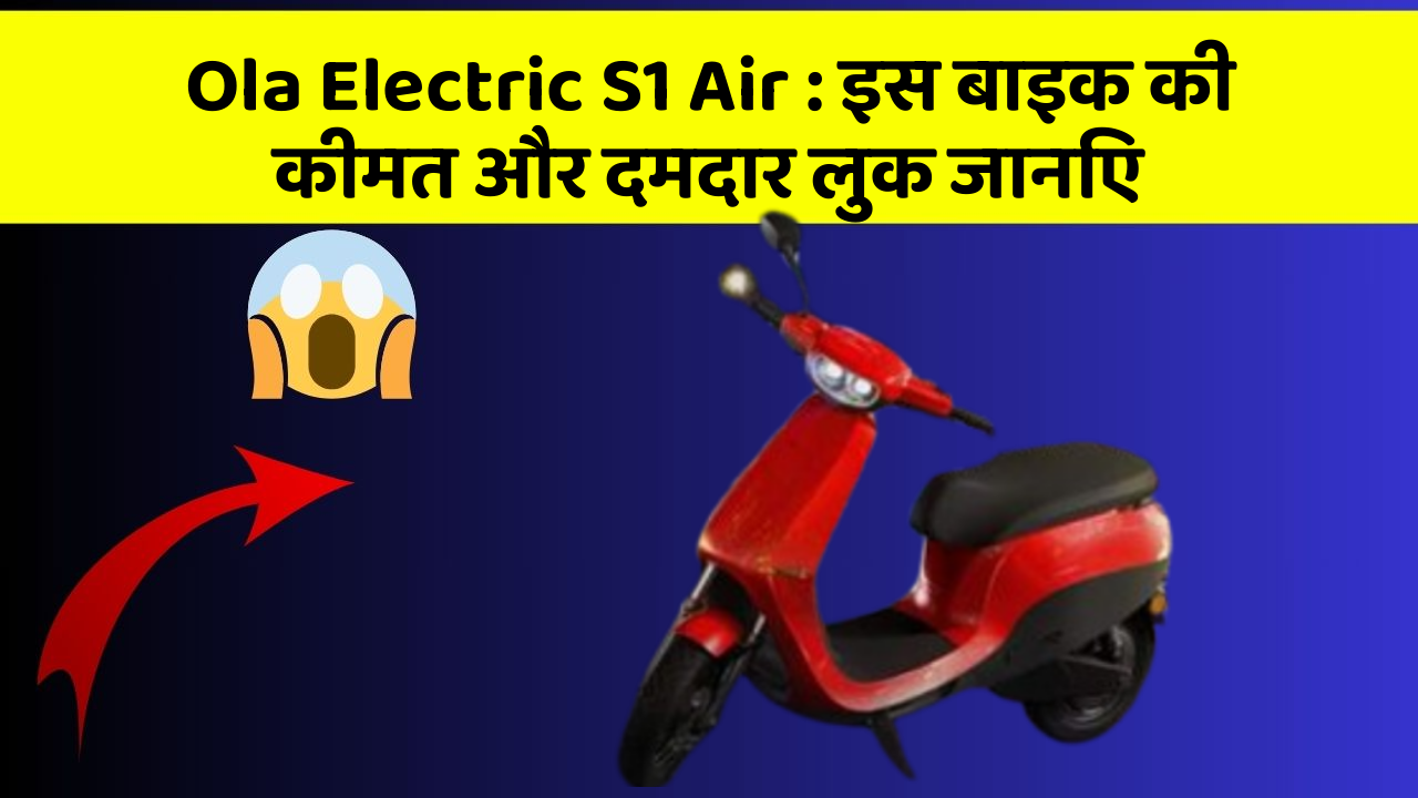 Ola Electric S1 Air : इस बाइक की कीमत और दमदार लुक जानिए